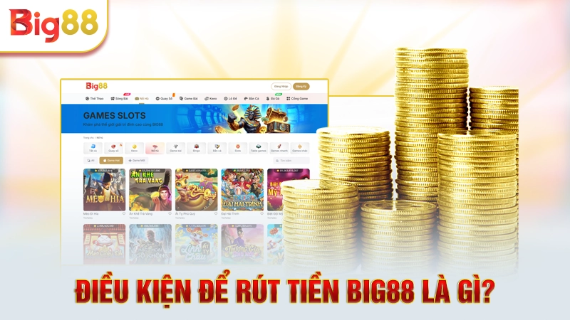 Điều kiện để rút tiền Big88 là gì? 