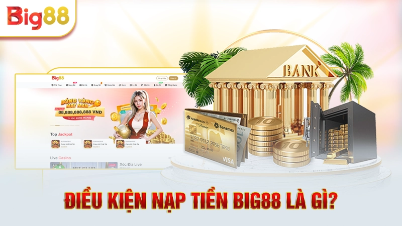 Điều kiện nạp tiền Big88 là gì? 