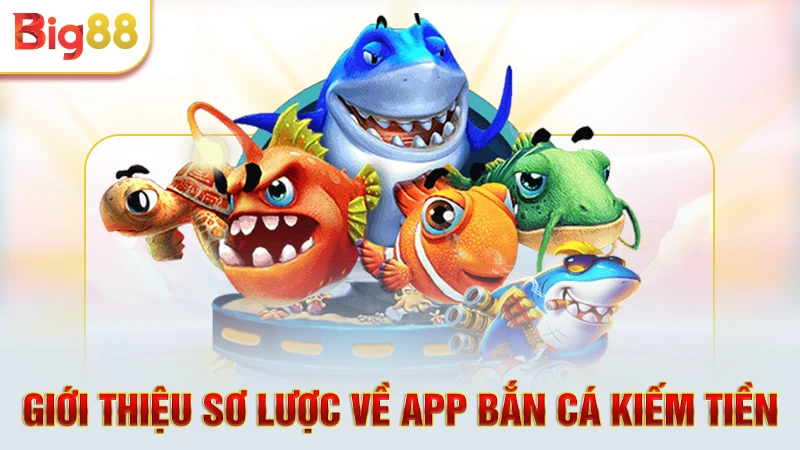Giới thiệu sơ lược về app bắn cá kiếm tiền