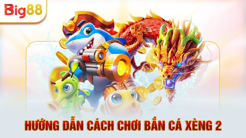 Hướng dẫn cách chơi bắn cá xèng 2