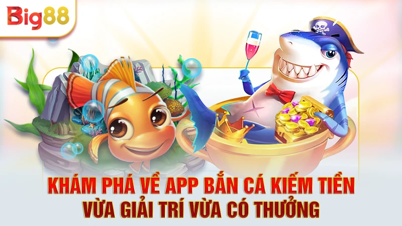 Khám phá về app bắn cá kiếm tiền - Vừa giải trí vừa có thưởng