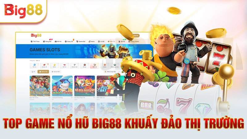 Top game nổ hũ Big88 khuấy đảo thị trường