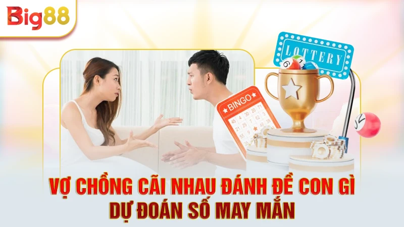 Vợ chồng cãi nhau đánh đề con gì và con số may mắn